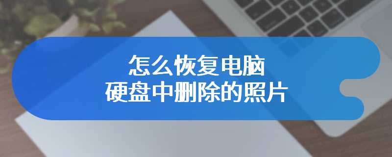 怎么恢复电脑硬盘中删除的照片