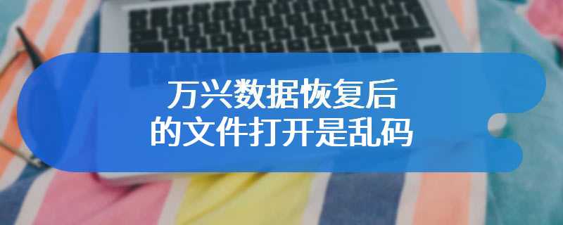 万兴数据恢复后的文件打开是乱码