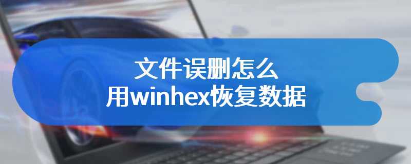 文件误删怎么用winhex恢复数据