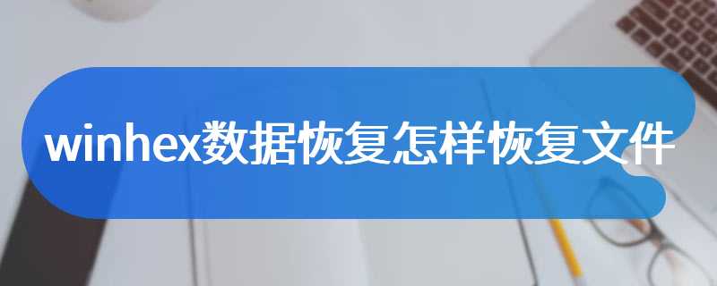 winhex数据恢复怎样恢复文件