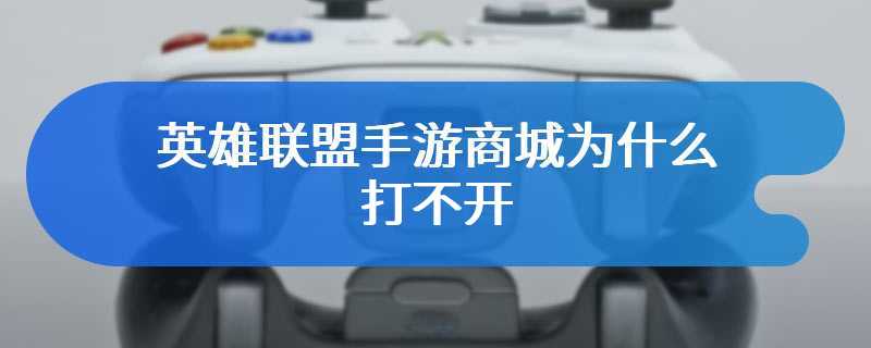 英雄联盟手游商城为什么打不开