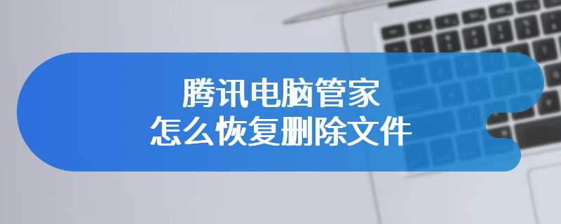 腾讯电脑管家怎么恢复删除文件