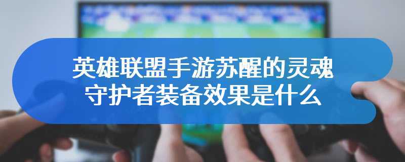 英雄联盟手游苏醒的灵魂守护者装备效果是什么