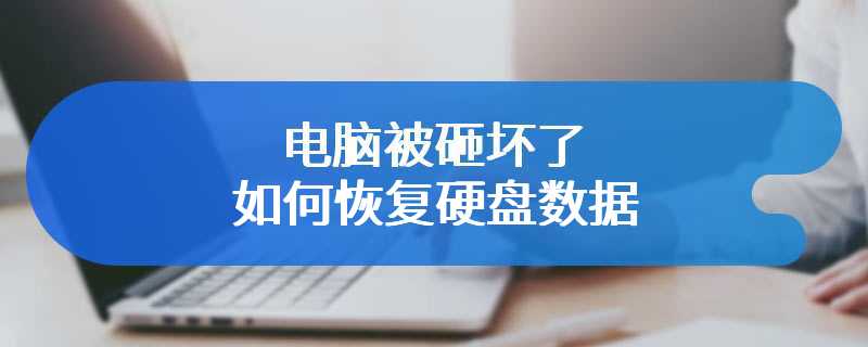 电脑被砸坏了如何恢复硬盘数据