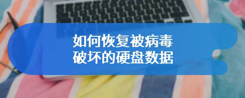 如何恢复被病毒破坏的硬盘数据