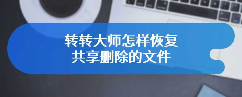 转转大师怎样恢复共享删除的文件