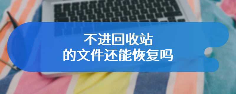 不进回收站的文件还能恢复吗