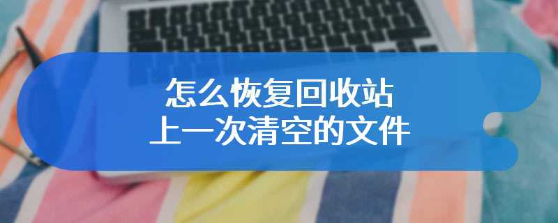 怎么恢复回收站上一次清空的文件