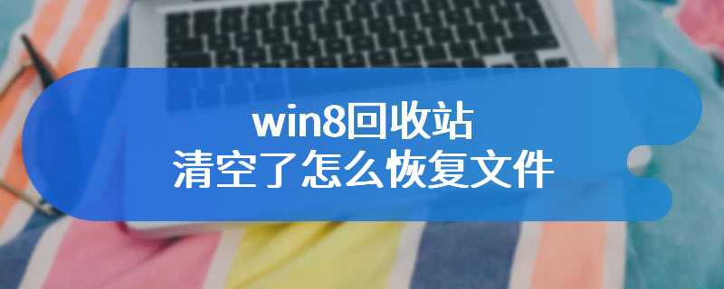 win8回收站清空了怎么恢复文件