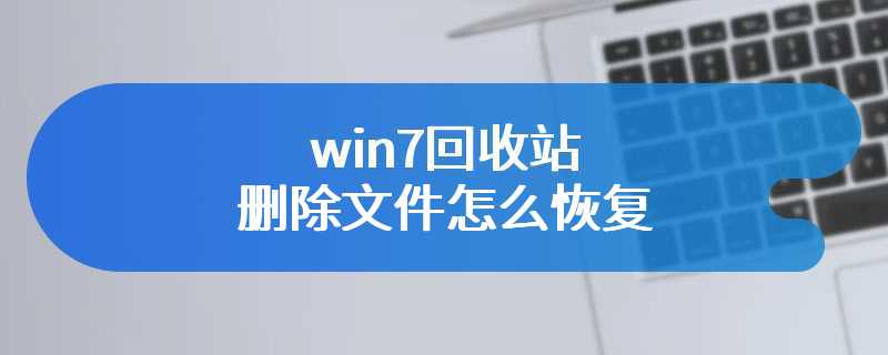 win7回收站删除文件怎么恢复