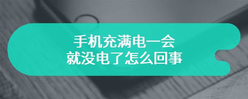 手机充满电一会就没电了怎么回事