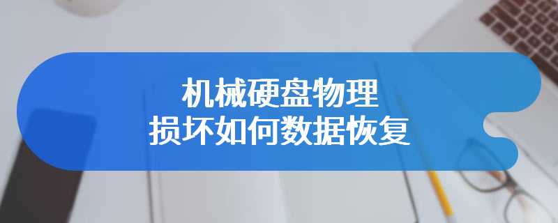 机械硬盘物理损坏如何数据恢复