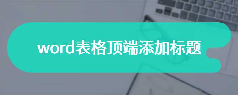 word表格顶端添加标题