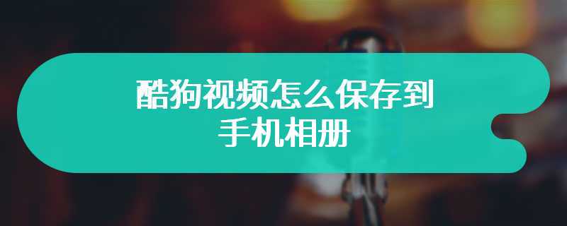 酷狗视频怎么保存到手机相册