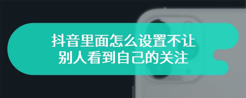 抖音里面怎么设置不让别人看到自己的关注