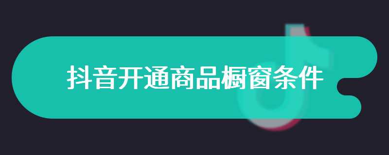 抖音开通商品橱窗条件