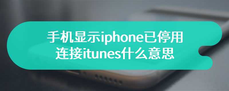 手机显示iphone已停用连接itunes什么意思