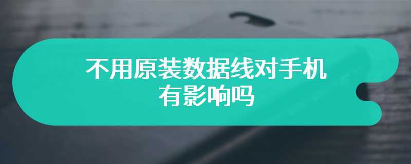 不用原装数据线对手机有影响吗