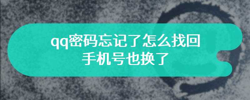 qq密码忘记了怎么找回手机号也换了