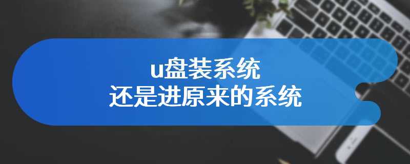 u盘装系统还是进原来的系统