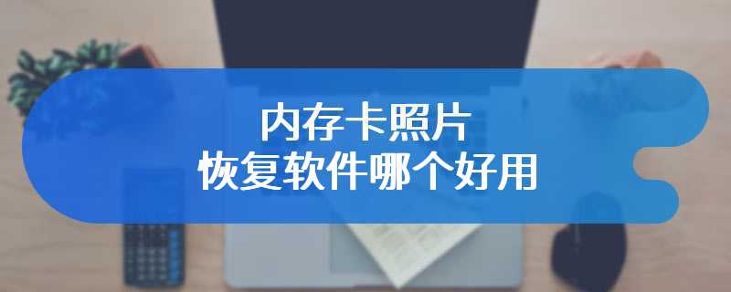 内存卡照片恢复软件哪个好用