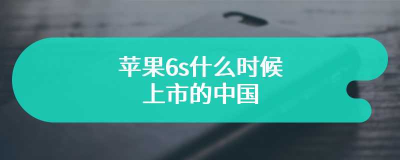 苹果6s什么时候上市的中国