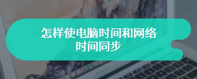 怎样使电脑时间和网络时间同步