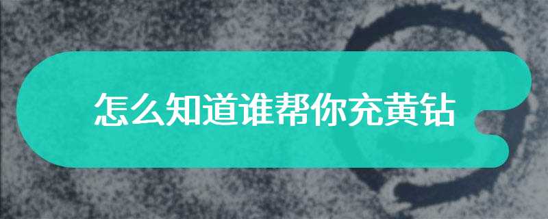 怎么知道谁帮你充黄钻