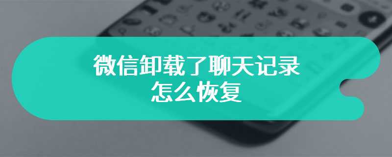 微信卸载了聊天记录怎么恢复
