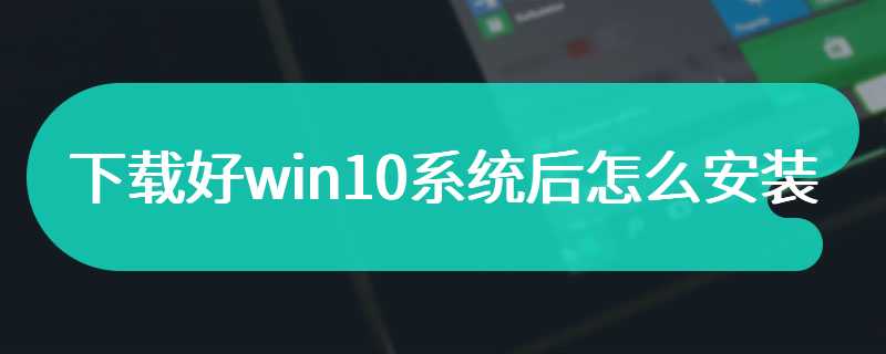 下载好win10系统后怎么安装