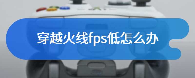 穿越火线fps低怎么办