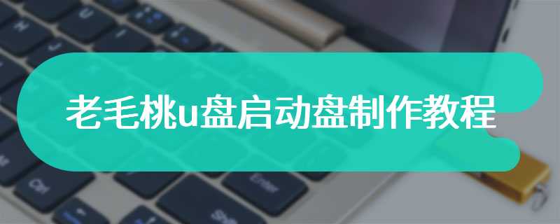 老毛桃u盘启动盘制作教程