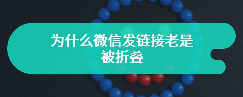 为什么微信发链接老是被折叠