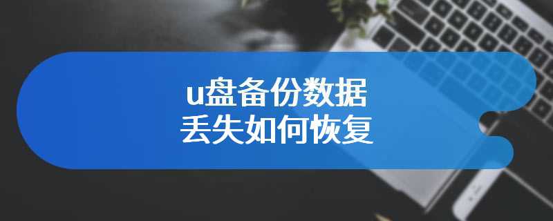 u盘备份数据丢失如何恢复