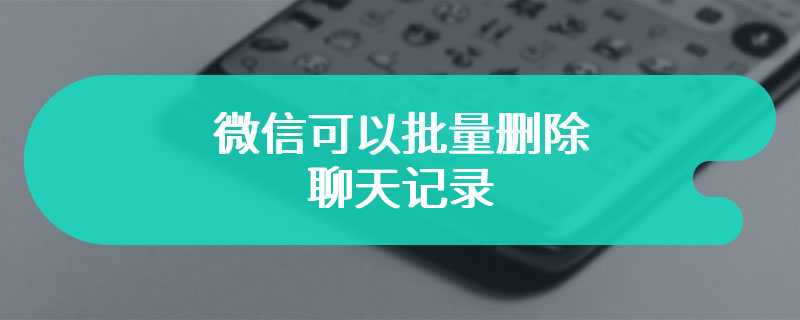 微信可以批量删除聊天记录吗