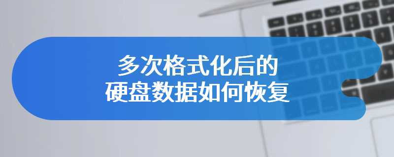 多次格式化后的硬盘数据如何恢复