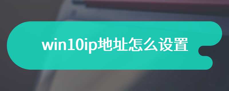 win10ip地址怎么设置