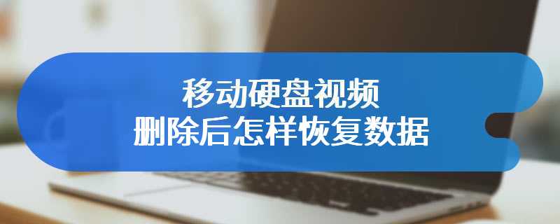 移动硬盘视频删除后怎样恢复数据