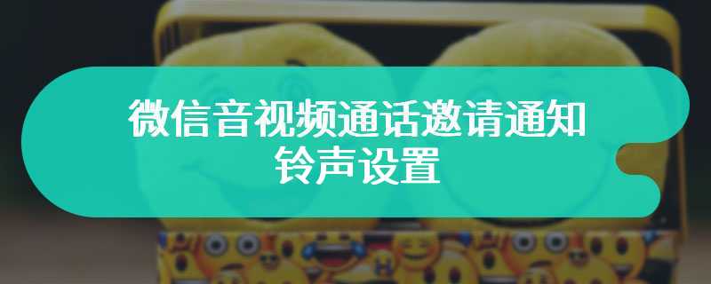 微信音视频通话邀请通知铃声设置