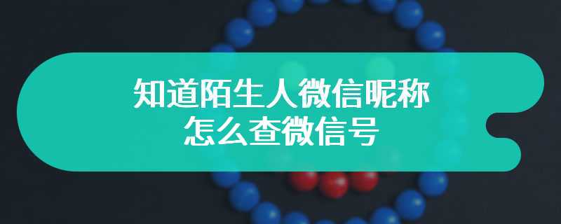 知道陌生人微信昵称怎么查微信号