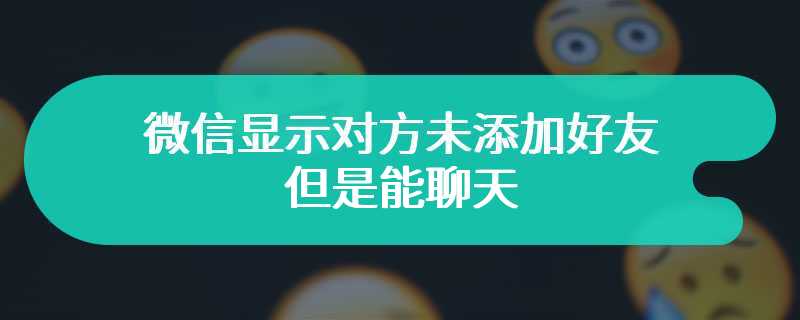 微信显示对方未添加好友但是能聊天