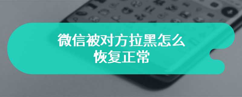 微信被对方拉黑怎么恢复正常