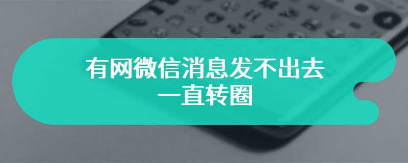 有网微信消息发不出去一直转圈