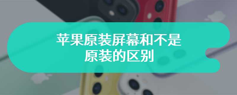 苹果原装屏幕和不是原装的区别