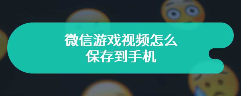 微信游戏视频怎么保存到手机