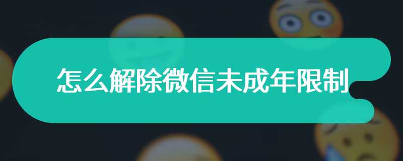 怎么解除微信未成年限制