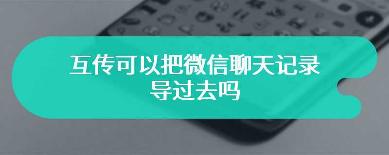 互传可以把微信聊天记录导过去吗