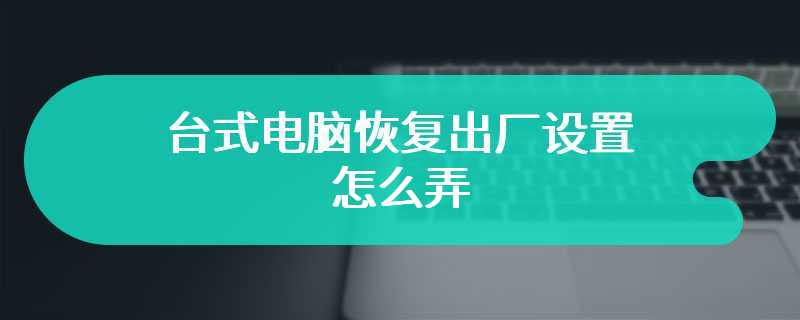 台式电脑恢复出厂设置怎么弄