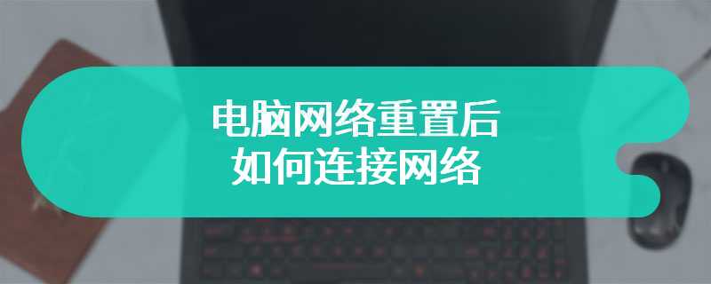 电脑网络重置后如何连接网络