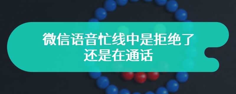 微信语音忙线中是拒绝了还是在通话